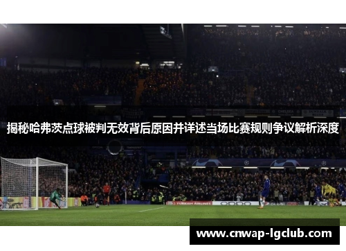 揭秘哈弗茨点球被判无效背后原因并详述当场比赛规则争议解析深度 揭秘哈弗茨点球被判无效背后原因并详述当场比赛规则争议解析深度