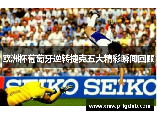 欧洲杯葡萄牙逆转捷克五大精彩瞬间回顾