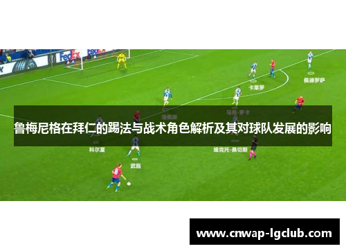 鲁梅尼格在拜仁的踢法与战术角色解析及其对球队发展的影响 鲁梅尼格在拜仁的踢法与战术角色解析及其对球队发展的影响