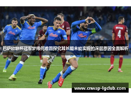 巴萨欧联杯冠军梦缘何难圆探究其长期未能实现的深层原因全面解析 巴萨欧联杯冠军梦缘何难圆探究其长期未能实现的深层原因全面解析