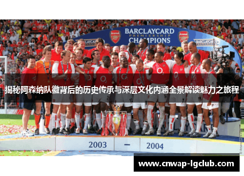 揭秘阿森纳队徽背后的历史传承与深层文化内涵全景解读魅力之旅程 揭秘阿森纳队徽背后的历史传承与深层文化内涵全景解读魅力之旅程