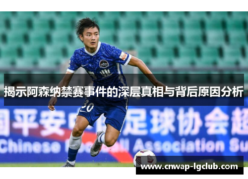 揭示阿森纳禁赛事件的深层真相与背后原因分析