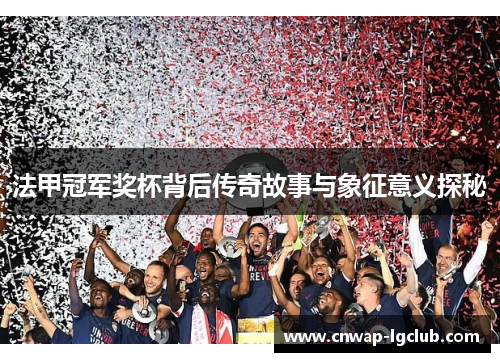 法甲冠军奖杯背后传奇故事与象征意义探秘