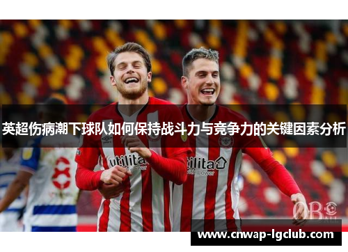 英超伤病潮下球队如何保持战斗力与竞争力的关键因素分析