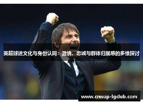 英超球迷文化与身份认同：激情、忠诚与群体归属感的多维探讨