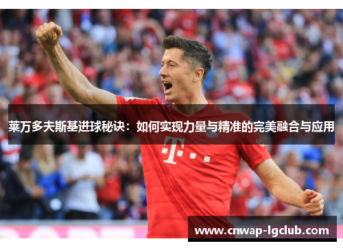 莱万多夫斯基进球秘诀:如何实现力量与精准的完美融合与应用 莱万多夫斯基进球秘诀:如何实现力量与精准的完美融合与应用