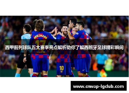 西甲前列球队五大赛季亮点解析助你了解西班牙足球精彩瞬间