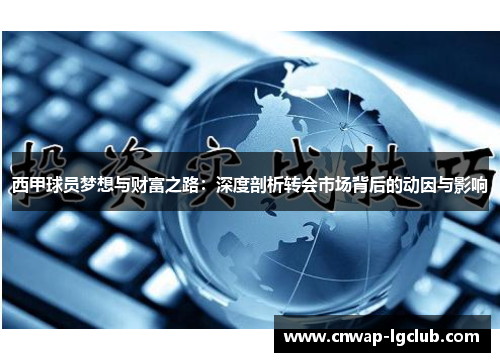 西甲球员梦想与财富之路:深度剖析转会市场背后的动因与影响 西甲球员梦想与财富之路:深度剖析转会市场背后的动因与影响