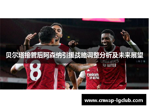 贝尔塔接管后阿森纳引援战略调整分析及未来展望