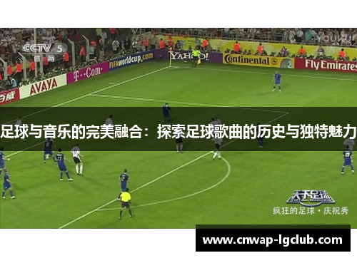 足球与音乐的完美融合:探索足球歌曲的历史与独特魅力 足球与音乐的完美融合:探索足球歌曲的历史与独特魅力