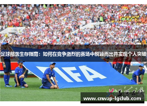 足球部落生存指南：如何在竞争激烈的赛场中脱颖而出并实现个人突破
