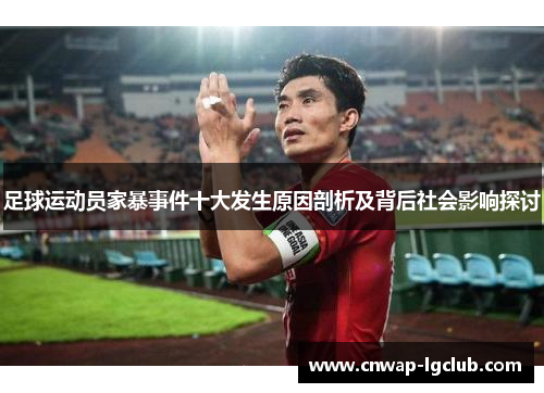 足球运动员家暴事件十大发生原因剖析及背后社会影响探讨