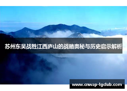 苏州东吴战胜江西庐山的战略奥秘与历史启示解析 苏州东吴战胜江西庐山的战略奥秘与历史启示解析