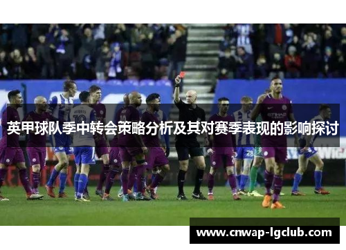 英甲球队季中转会策略分析及其对赛季表现的影响探讨 英甲球队季中转会策略分析及其对赛季表现的影响探讨