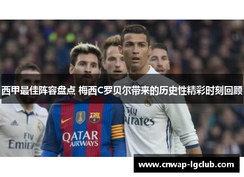 西甲最佳阵容盘点 梅西C罗贝尔带来的历史性精彩时刻回顾 西甲最佳阵容盘点 梅西C罗贝尔带来的历史性精彩时刻回顾