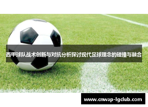 西甲球队战术创新与对抗分析探讨现代足球理念的碰撞与融合 西甲球队战术创新与对抗分析探讨现代足球理念的碰撞与融合