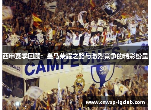 西甲赛季回顾:皇马荣耀之路与激烈竞争的精彩纷呈 西甲赛季回顾:皇马荣耀之路与激烈竞争的精彩纷呈