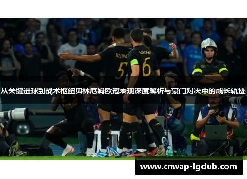 从关键进球到战术枢纽贝林厄姆欧冠表现深度解析与豪门对决中的成长轨迹 从关键进球到战术枢纽贝林厄姆欧冠表现深度解析与豪门对决中的成长轨迹