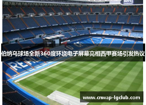 伯纳乌球场全新360度环绕电子屏幕亮相西甲赛场引发热议