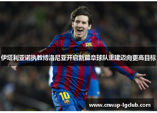 伊塔利亚诺执教博洛尼亚开启新篇章球队重建迈向更高目标 伊塔利亚诺执教博洛尼亚开启新篇章球队重建迈向更高目标