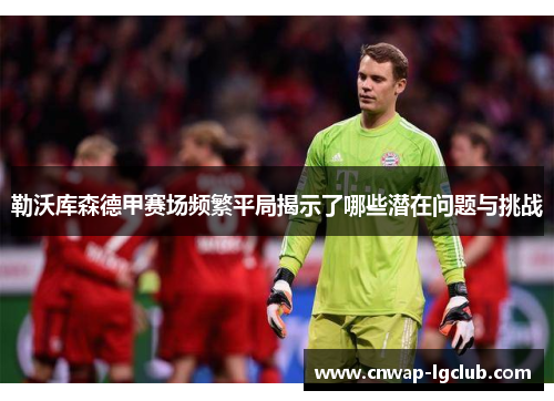 勒沃库森德甲赛场频繁平局揭示了哪些潜在问题与挑战 勒沃库森德甲赛场频繁平局揭示了哪些潜在问题与挑战