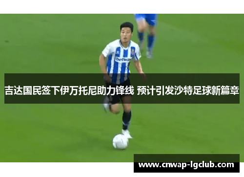 吉达国民签下伊万托尼助力锋线 预计引发沙特足球新篇章 吉达国民签下伊万托尼助力锋线 预计引发沙特足球新篇章