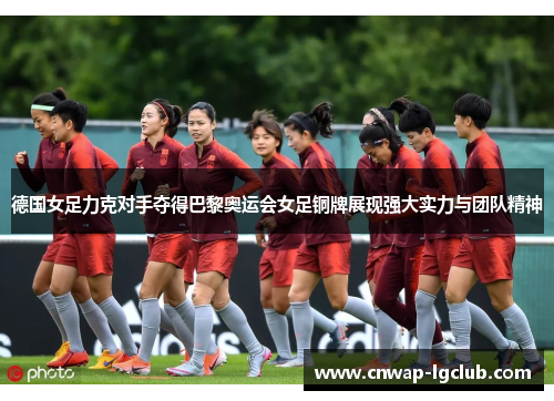 德国女足力克对手夺得巴黎奥运会女足铜牌展现强大实力与团队精神 德国女足力克对手夺得巴黎奥运会女足铜牌展现强大实力与团队精神
