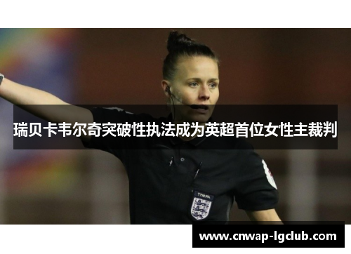 瑞贝卡韦尔奇突破性执法成为英超首位女性主裁判 瑞贝卡韦尔奇突破性执法成为英超首位女性主裁判