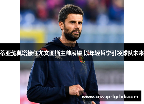 蒂亚戈莫塔接任尤文图斯主帅展望 以年轻哲学引领球队未来