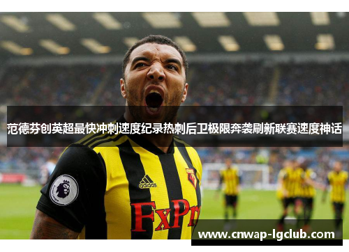 范德芬创英超最快冲刺速度纪录热刺后卫极限奔袭刷新联赛速度神话 范德芬创英超最快冲刺速度纪录热刺后卫极限奔袭刷新联赛速度神话