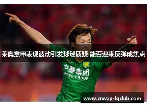 莱奥意甲表现波动引发球迷质疑 能否迎来反弹成焦点 莱奥意甲表现波动引发球迷质疑 能否迎来反弹成焦点