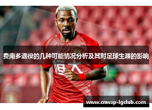 费南多退役的几种可能情况分析及其对足球生涯的影响