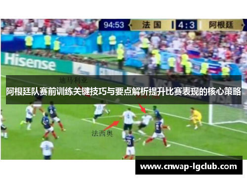阿根廷队赛前训练关键技巧与要点解析提升比赛表现的核心策略 阿根廷队赛前训练关键技巧与要点解析提升比赛表现的核心策略