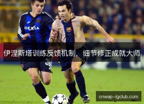 伊涅斯塔训练反馈机制，细节修正成就大师