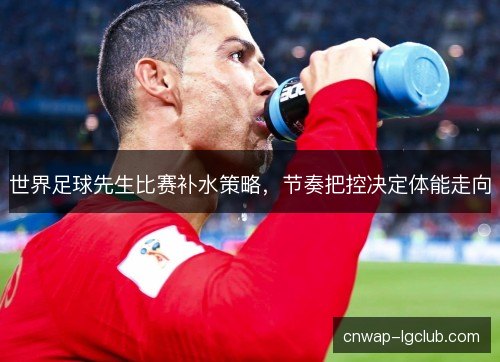 世界足球先生比赛补水策略，节奏把控决定体能走向